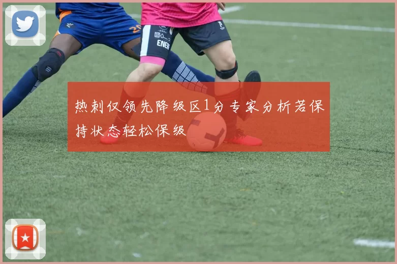 热刺仅领先降级区1分专家分析若保持状态轻松保级