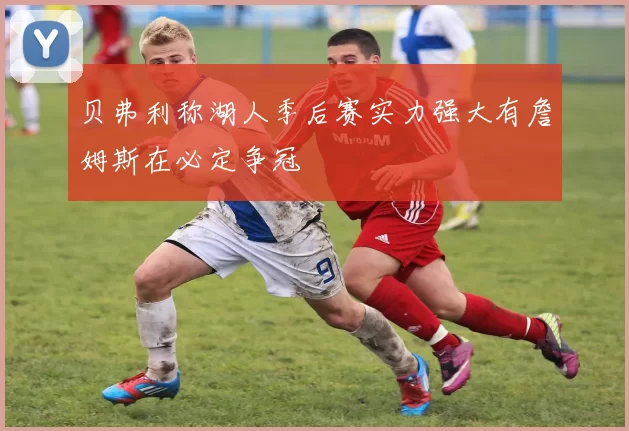 贝弗利称湖人季后赛实力强大有詹姆斯在必定争冠